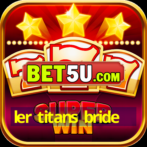 ler titans bride